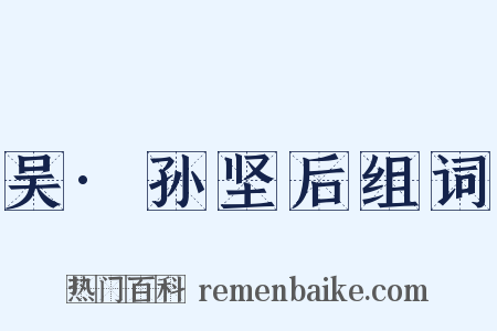 吴·孙坚后组词是什么意思的图片
